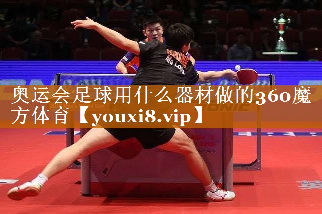 奥运会足球用什么器材做的360魔方体育