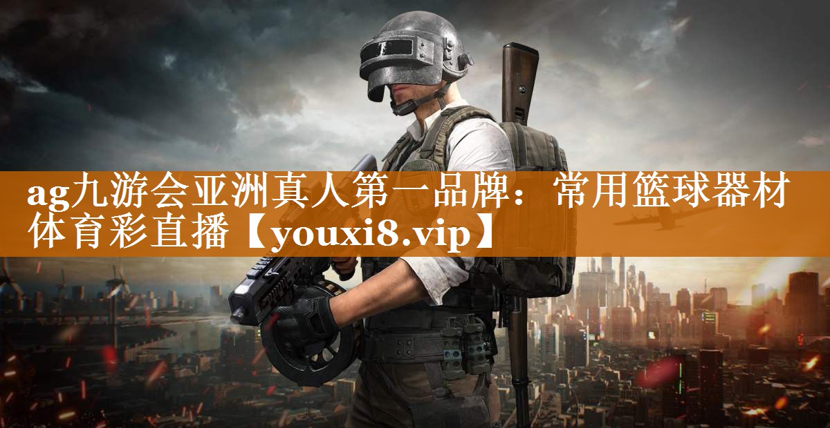ag九游会亚洲真人第一品牌：常用篮球器材体育彩直播