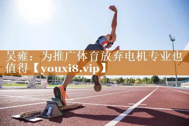 吴雍：为推广体育放弃电机专业也值得
