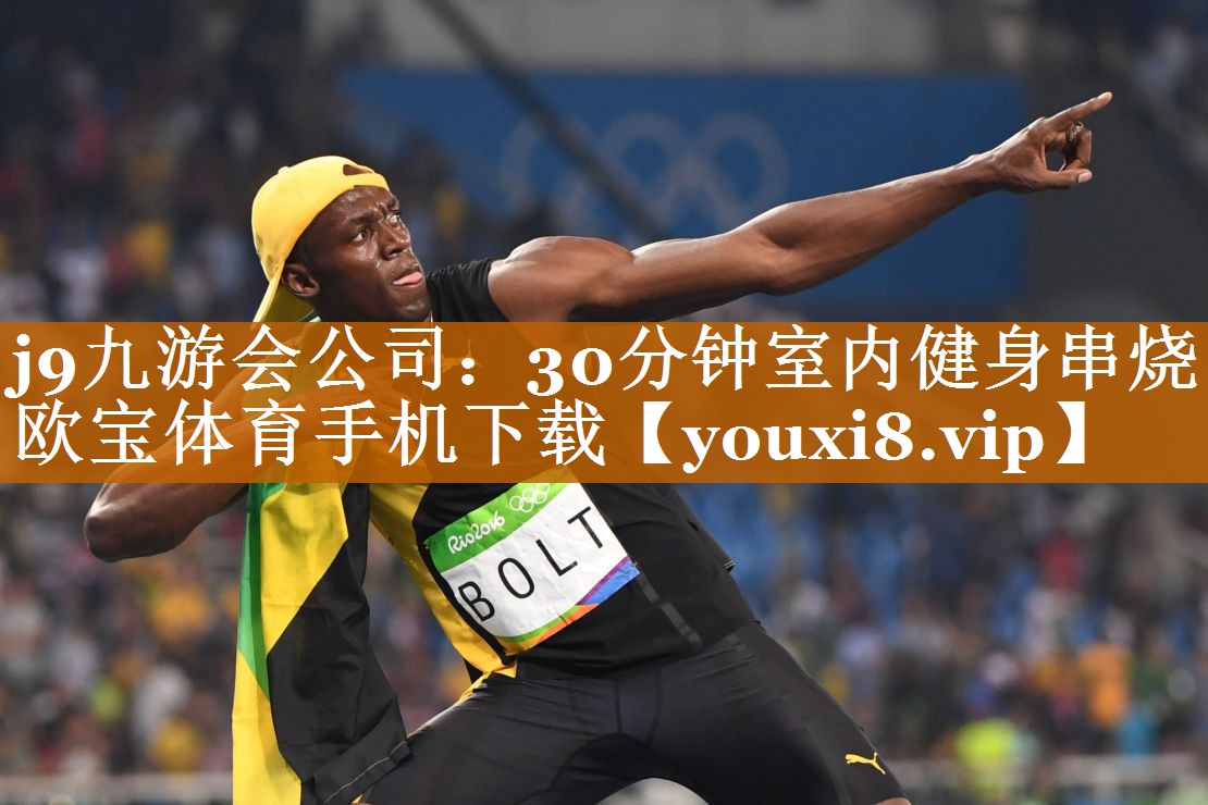 j9九游会公司：30分钟室内健身串烧欧宝体育手机下载