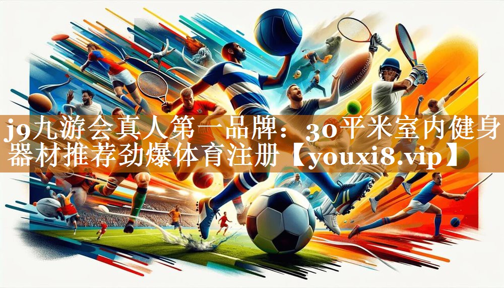 j9九游会真人第一品牌：30平米室内健身器材推荐劲爆体育注册