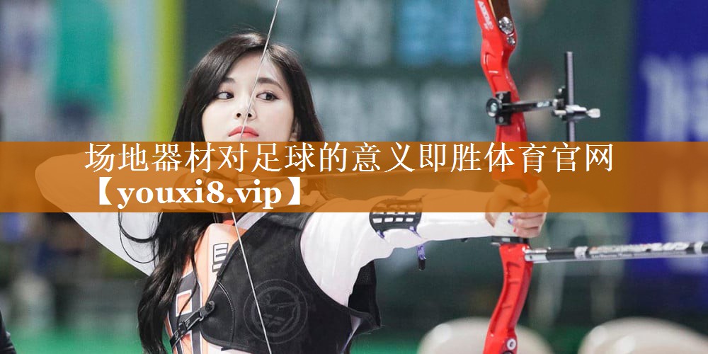 场地器材对足球的意义即胜体育官网