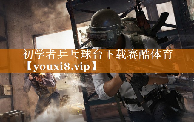 初学者乒乓球台下载赛酷体育