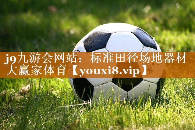 j9九游会网站：标准田径场地器材大赢家体育