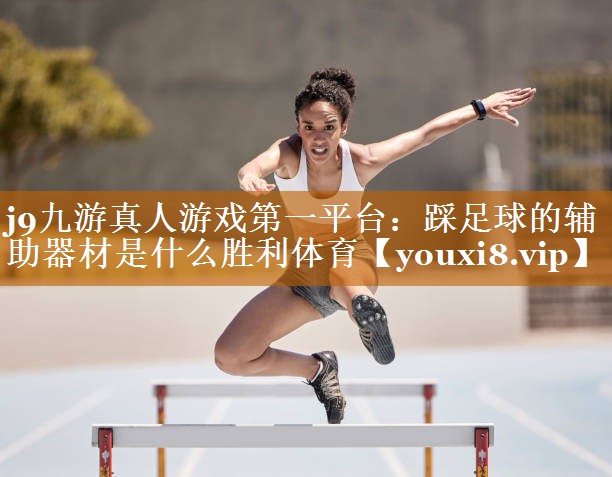 j9九游真人游戏第一平台：踩足球的辅助器材是什么胜利体育
