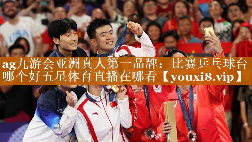 ag九游会亚洲真人第一品牌：比赛乒乓球台哪个好五星体育直播在哪看