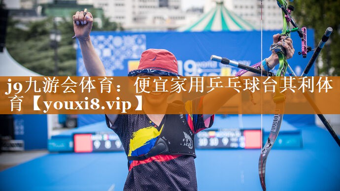 j9九游会体育：便宜家用乒乓球台其利体育