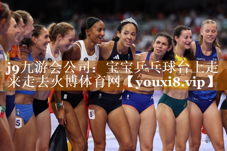 j9九游会公司：宝宝乒乓球台上走来走去火博体育网