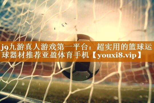 j9九游真人游戏第一平台：超实用的篮球运球器材推荐亚盈体育手机