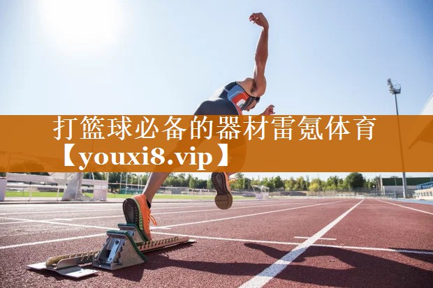 打篮球必备的器材雷氪体育