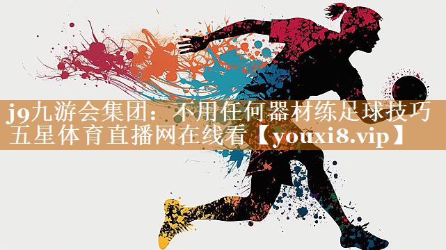 j9九游会集团：不用任何器材练足球技巧五星体育直播网在线看