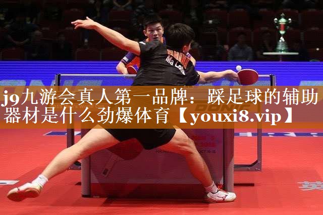 j9九游会真人第一品牌：踩足球的辅助器材是什么劲爆体育