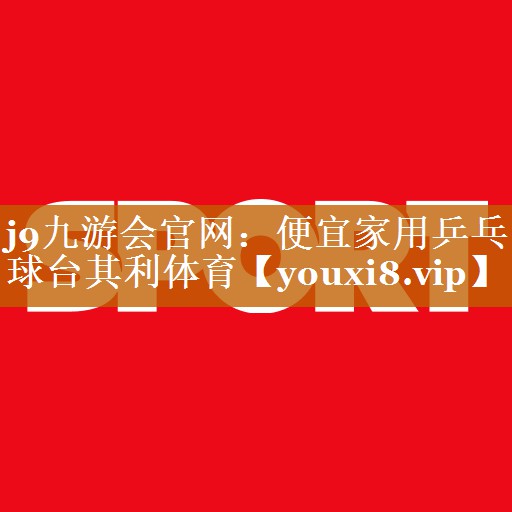 j9九游会官网：便宜家用乒乓球台其利体育