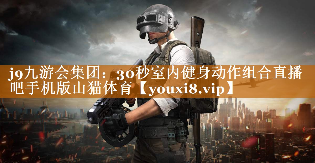 j9九游会集团：30秒室内健身动作组合直播吧手机版山猫体育