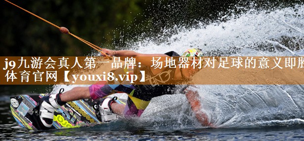 j9九游会真人第一品牌：场地器材对足球的意义即胜体育官网