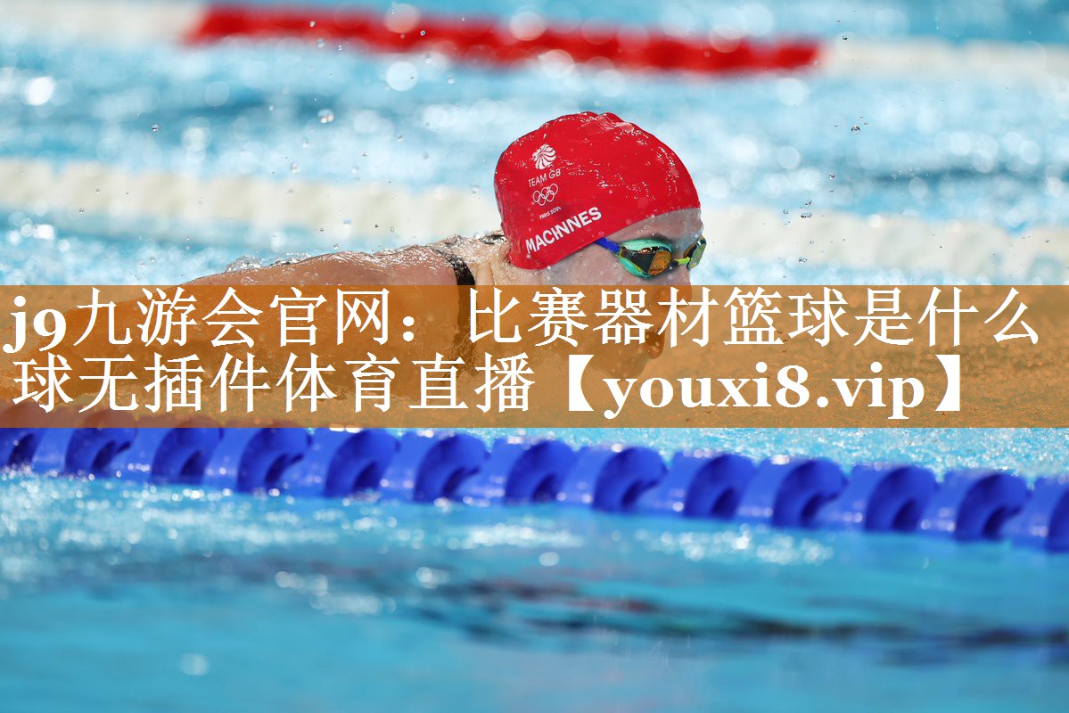 j9九游会官网：比赛器材篮球是什么球无插件体育直播