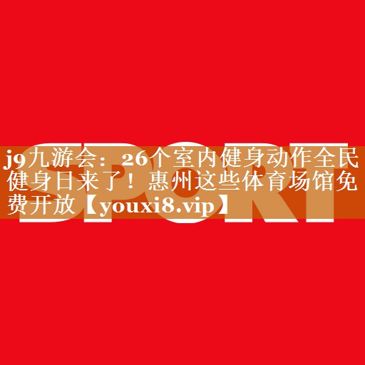 j9九游会：26个室内健身动作全民健身日来了！惠州这些体育场馆免费开放