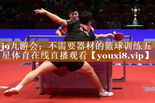 j9九游会：不需要器材的篮球训练五星体育在线直播观看