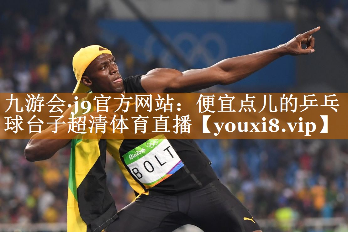 九游会·j9官方网站：便宜点儿的乒乓球台子超清体育直播