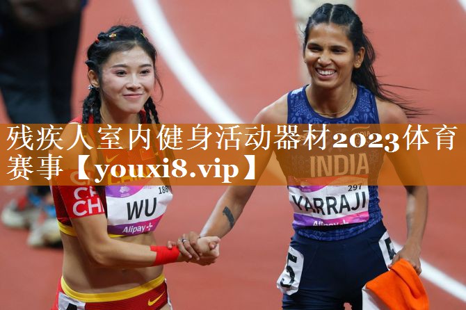 残疾人室内健身活动器材2023体育赛事