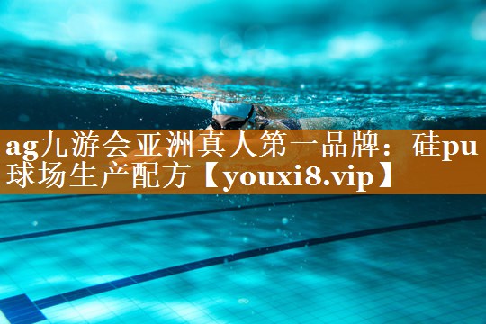 ag九游会亚洲真人第一品牌：硅pu球场生产配方