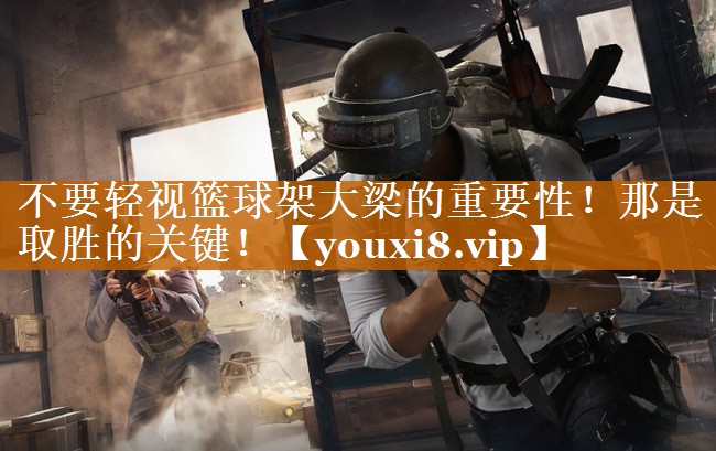 不要轻视篮球架大梁的重要性！那是取胜的关键！