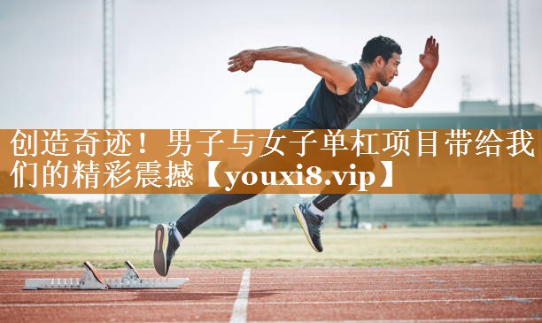 创造奇迹!男子与女子单杠项目带给我们的精彩震撼 创造奇迹!男子与女子单杠项目带给我们的精彩震撼