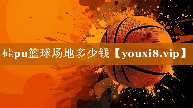 硅pu篮球场地多少钱 硅pu篮球场地多少钱