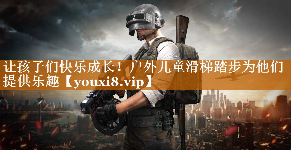 让孩子们快乐成长!户外儿童滑梯踏步为他们提供乐趣 让孩子们快乐成长!户外儿童滑梯踏步为他们提供乐趣