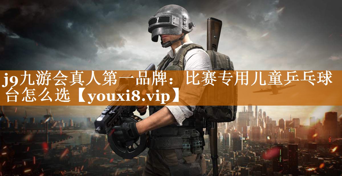 比赛专用儿童乒乓球台怎么选 比赛专用儿童乒乓球台怎么选