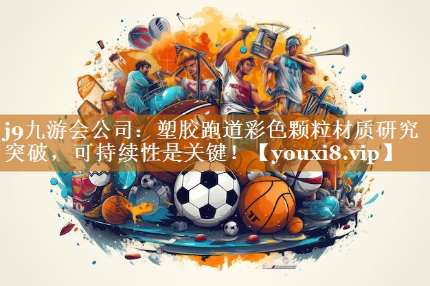 塑胶跑道彩色颗粒材质研究突破,可持续性是关键! 塑胶跑道彩色颗粒材质研究突破,可持续性是关键!