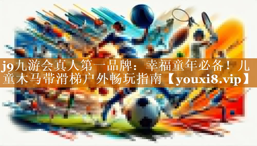 幸福童年必备!儿童木马带滑梯户外畅玩指南 幸福童年必备!儿童木马带滑梯户外畅玩指南