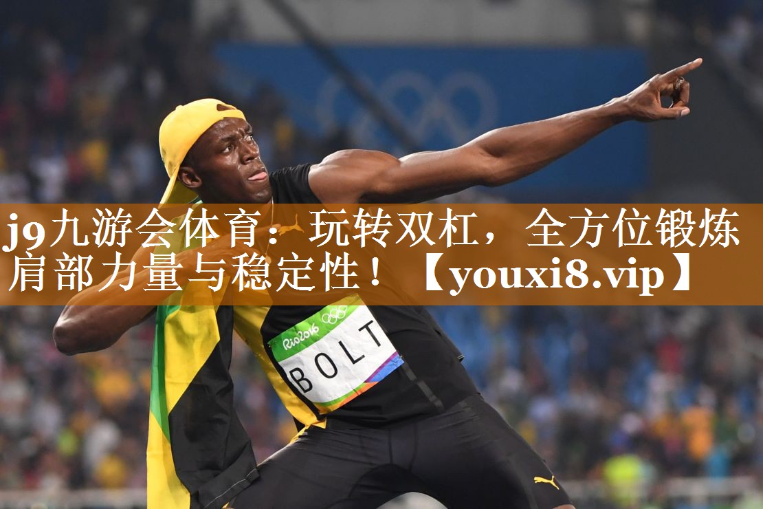 玩转双杠,全方位锻炼肩部力量与稳定性! 玩转双杠,全方位锻炼肩部力量与稳定性!