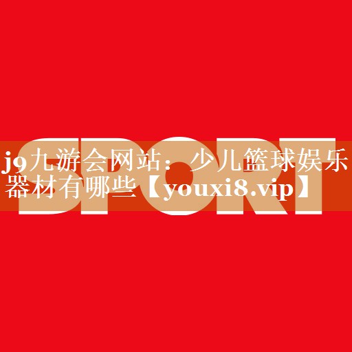 少儿篮球娱乐器材有哪些 少儿篮球娱乐器材有哪些