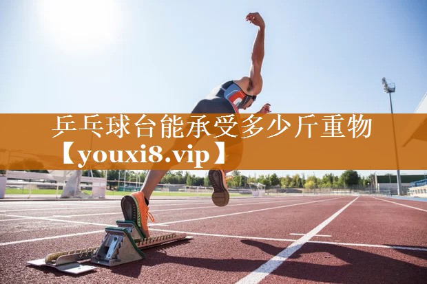 乒乓球台能承受多少斤重物 乒乓球台能承受多少斤重物