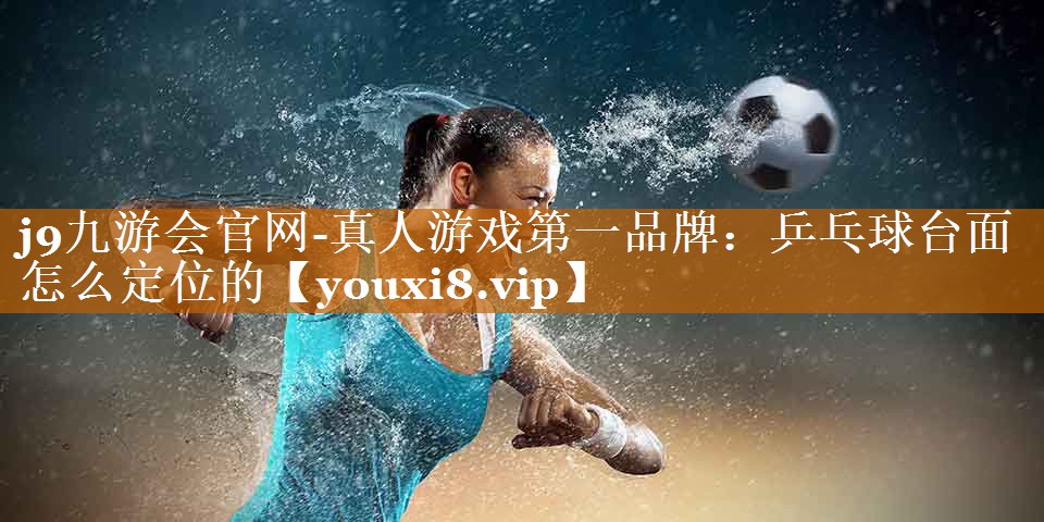 乒乓球台面怎么定位的 乒乓球台面怎么定位的