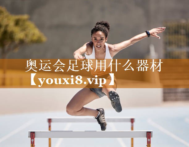 奥运会足球用什么器材 奥运会足球用什么器材