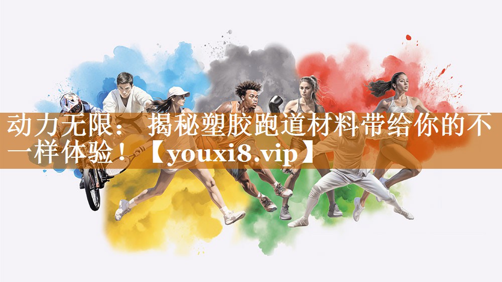 动力无限： 揭秘塑胶跑道材料带给你的不一样体验！