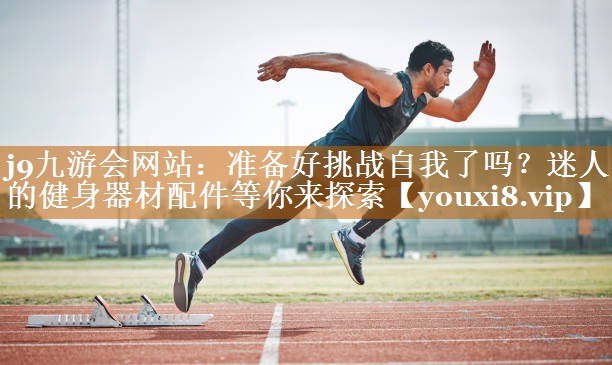 准备好挑战自我了吗？迷人的健身器材配件等你来探索