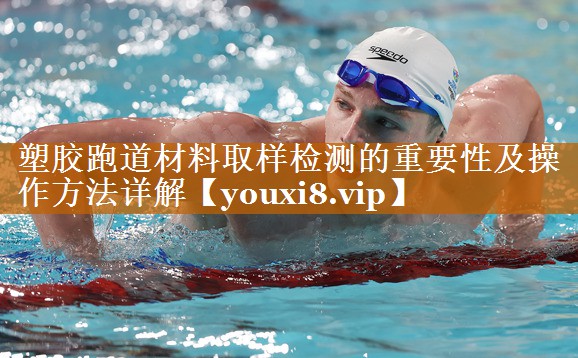 塑胶跑道材料取样检测的重要性及操作方法详解