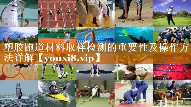 塑胶跑道材料取样检测的重要性及操作方法详解